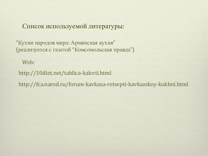 Список используемой литературы:“Кухни народов мира: Армянская кухня”(реализуется с газетой “Комсомольская правда”)http://10diet.net/tablica-kalorii.htmlWeb:http://fca.narod.ru/forum-kavkaza-retsepti-kavkazskoy-kukhni.html