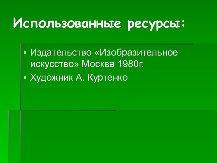 Использованные ресурсы:Издательство «Изобразительное искусство» Москва 1980г.Художник А. Куртенко