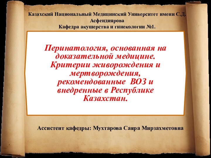 Ассистент кафедры: Мухтарова Саяра Мирзахметовна Перинатология, основанная на доказательной медицине. Критерии живорождения