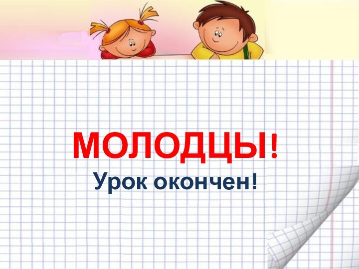 МОЛОДЦЫ! Урок окончен!