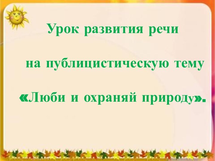 Урок развития речи на публицистическую тему«Люби и охраняй природу».