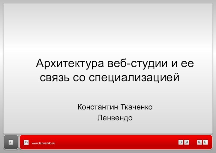 www.lenvendo.ruАрхитектура веб-студии и ее связь со специализациейКонстантин ТкаченкоЛенвендо