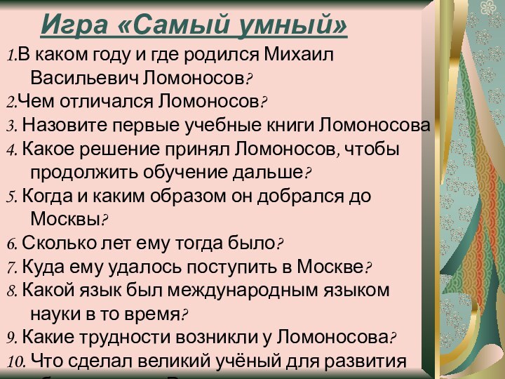 Игра «Самый умный»1.В каком году и где родился Михаил Васильевич Ломоносов?2.Чем