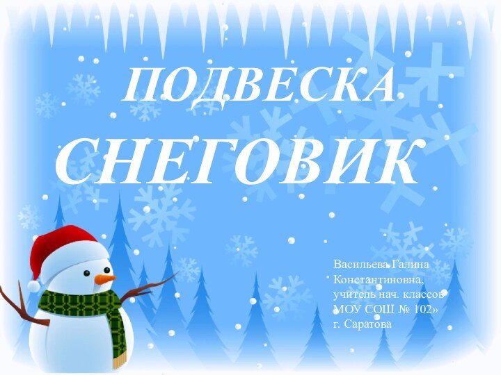 ПОДВЕСКА СНЕГОВИКВасильева ГалинаКонстантиновна,учитель нач. классовМОУ СОШ № 102» г. Саратова