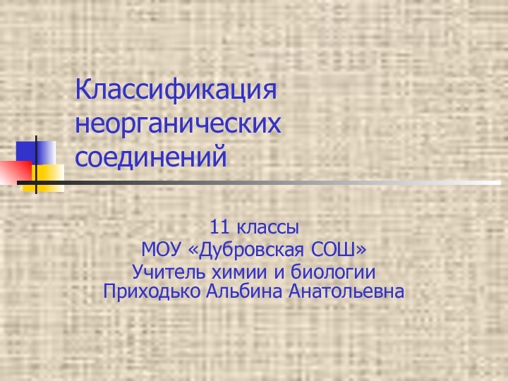 Классификация неорганических  соединений 11 классыМОУ «Дубровская СОШ»Учитель химии и биологии Приходько Альбина Анатольевна