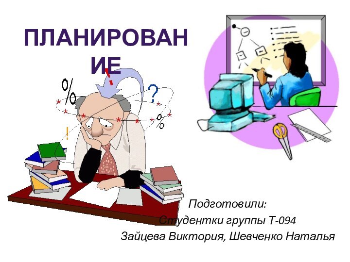 ПЛАНИРОВАНИЕПодготовили:Студентки группы Т-094Зайцева Виктория, Шевченко Наталья