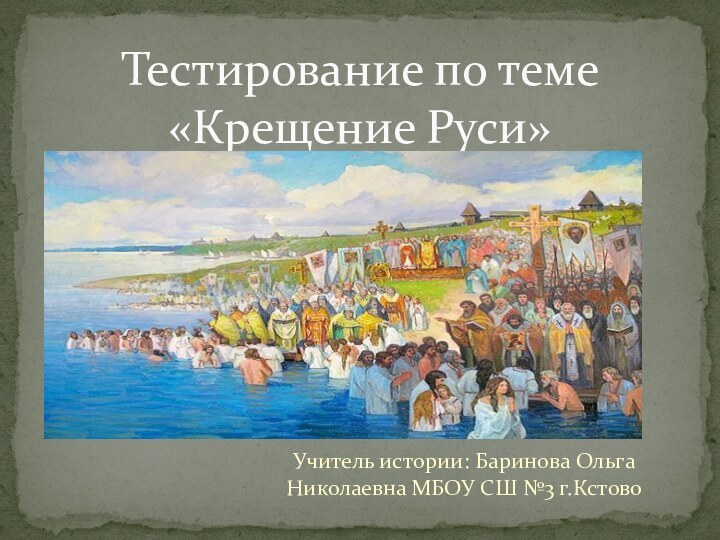 Учитель истории: Баринова Ольга Николаевна МБОУ СШ №3 г.КстовоТестирование по теме «Крещение Руси»