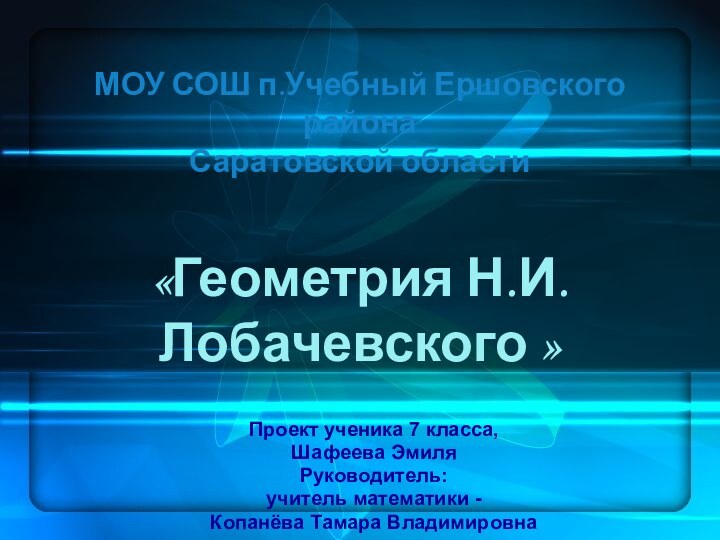 МОУ СОШ п.Учебный Ершовского района  Саратовской области  «Геометрия Н.И.Лобачевского »Проект