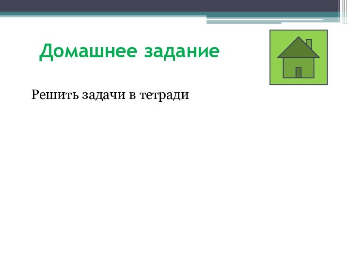 Домашнее заданиеРешить задачи в тетради