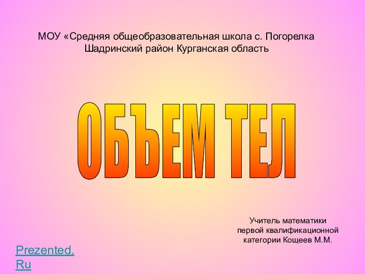 ОБЪЕМ ТЕЛ МОУ «Средняя общеобразовательная школа с. Погорелка Шадринский район Курганская областьУчитель