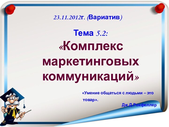 23.11.2012г. (Вариатив)Тема 5.2:«Комплекс маркетинговых коммуникаций»