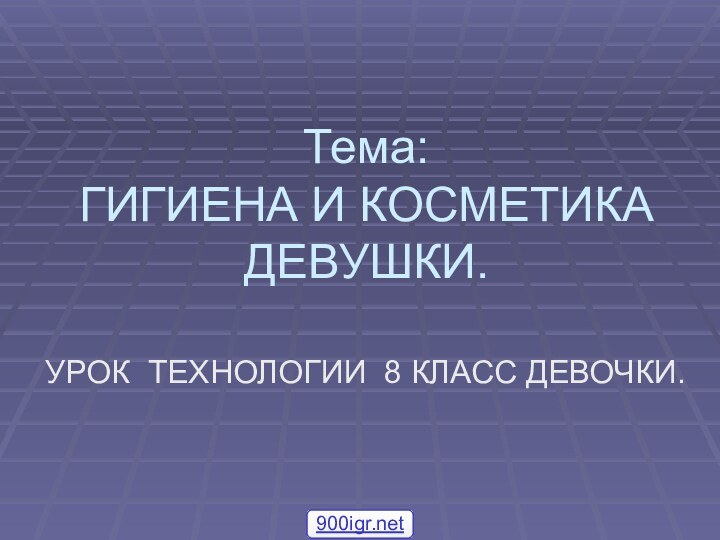 Тема: ГИГИЕНА И КОСМЕТИКА ДЕВУШКИ.УРОК ТЕХНОЛОГИИ 8 КЛАСС ДЕВОЧКИ.