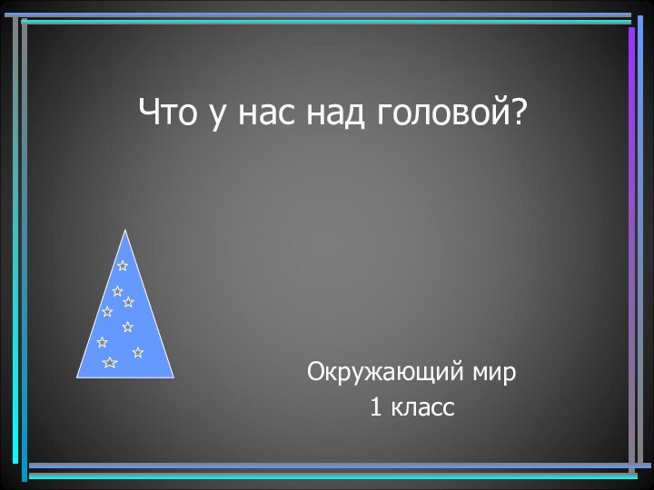 Что у нас над головой?Окружающий мир1 класс