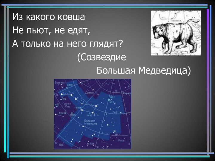 Из какого ковша Не пьют, не едят,А только на него глядят?(Созвездие Большая Медведица)