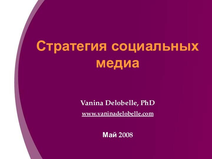 Стратегия социальных медиаVanina Delobelle, PhDwww.vaninadelobelle.comМай 2008