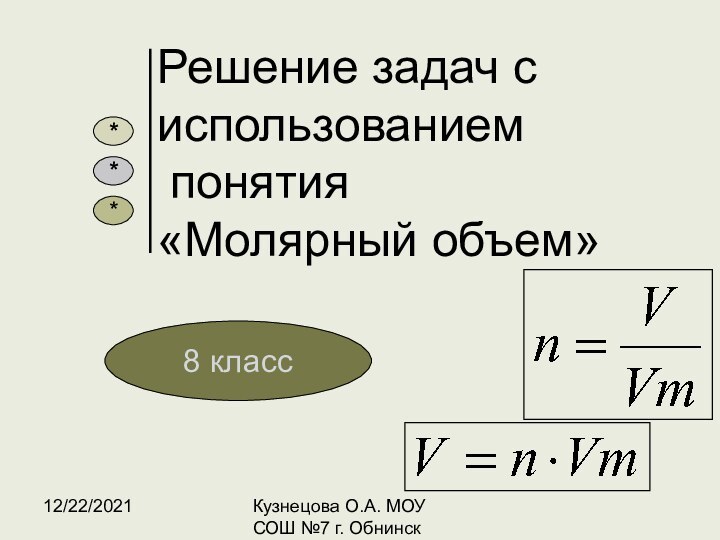 12/22/2021Кузнецова О.А. МОУ СОШ №7 г. ОбнинскРешение задач с использованием  понятия  «Молярный объем»8 класс***