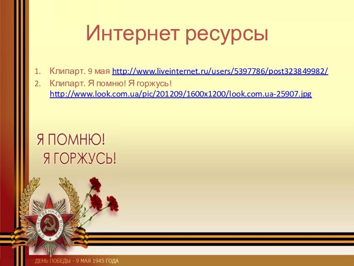 Интернет ресурсыКлипарт. 9 мая http://www.liveinternet.ru/users/5397786/post323849982/ Клипарт. Я помню! Я горжусь! http://www.look.com.ua/pic/201209/1600x1200/look.com.ua-25907.jpg