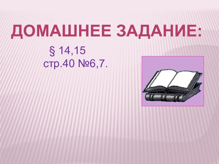 Домашнее задание: § 14,15 стр.40 №6,7.