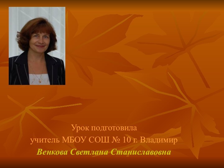 Урок подготовила учитель МБОУ СОШ № 10 г. Владимир Венкова Светлана СтаниславовнаЛИСТВЫ  ПРОЩАЛЬНАЯ  КРАСА