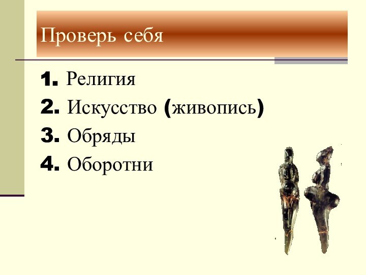 1. Религия2. Искусство (живопись)3. Обряды4. ОборотниПроверь себя