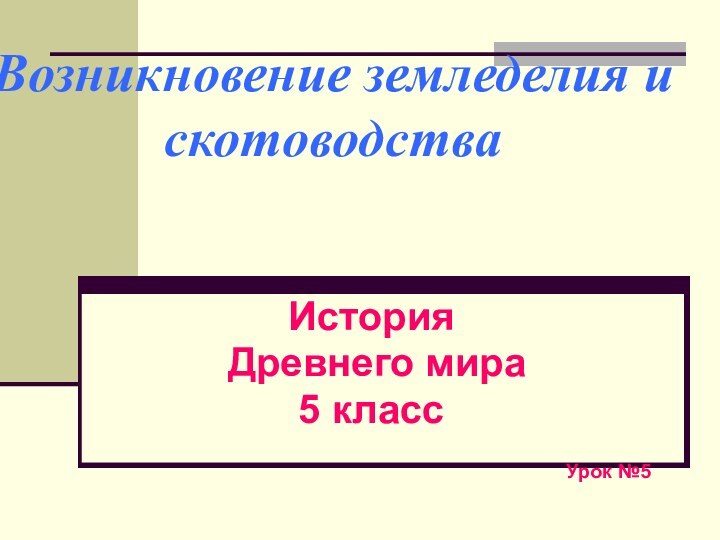 Возникновение земледелия и скотоводства    История  Древнего мира5 класс