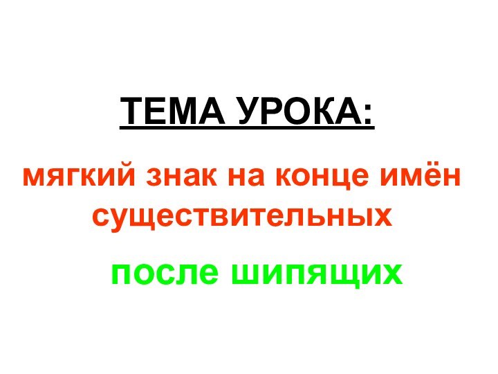 ТЕМА УРОКА: мягкий знак на конце имён существительныхпосле шипящих