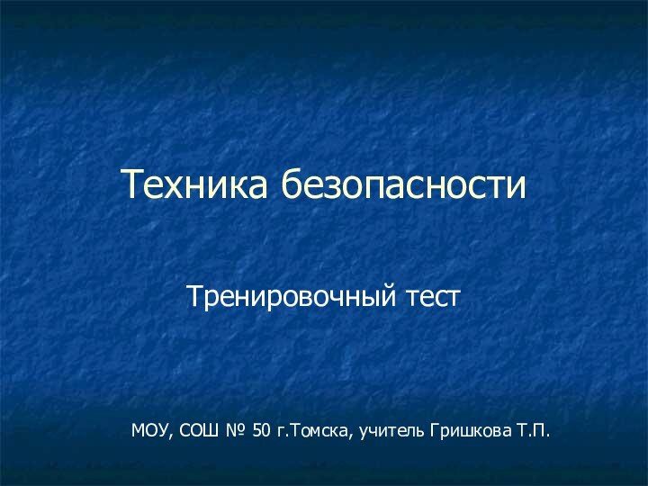 Техника безопасностиТренировочный тестМОУ, СОШ № 50 г.Томска, учитель Гришкова Т.П.