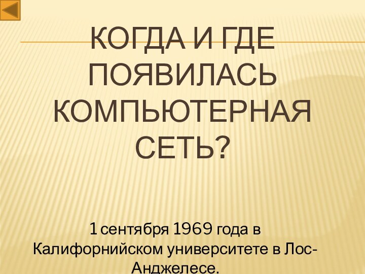 Когда и где появилась компьютерная сеть?1 сентября 1969 года в Калифорнийском университете в Лос-Анджелесе.