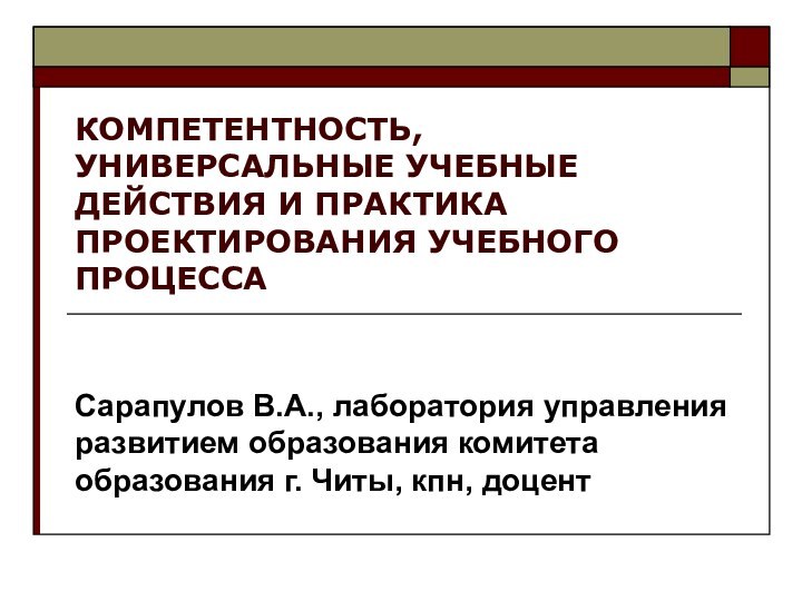 КОМПЕТЕНТНОСТЬ, УНИВЕРСАЛЬНЫЕ УЧЕБНЫЕ ДЕЙСТВИЯ И ПРАКТИКА ПРОЕКТИРОВАНИЯ УЧЕБНОГО ПРОЦЕССАСарапулов В.А., лаборатория управления