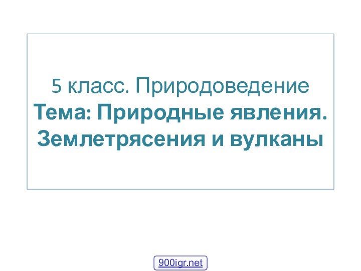 5 класс. Природоведение  Тема: Природные явления. Землетрясения и вулканы