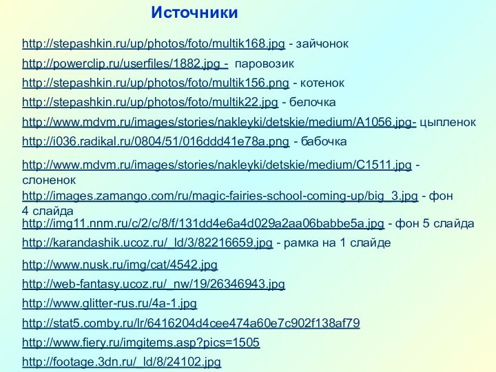 http://stepashkin.ru/up/photos/foto/multik156.png - котенокhttp://stepashkin.ru/up/photos/foto/multik22.jpg - белочкаhttp://www.mdvm.ru/images/stories/nakleyki/detskie/medium/A1056.jpg- цыпленокhttp://www.mdvm.ru/images/stories/nakleyki/detskie/medium/C1511.jpg - слоненокhttp://i036.radikal.ru/0804/51/016ddd41e78a.png - бабочкаhttp://images.zamango.com/ru/magic-fairies-school-coming-up/big_3.jpg - фон