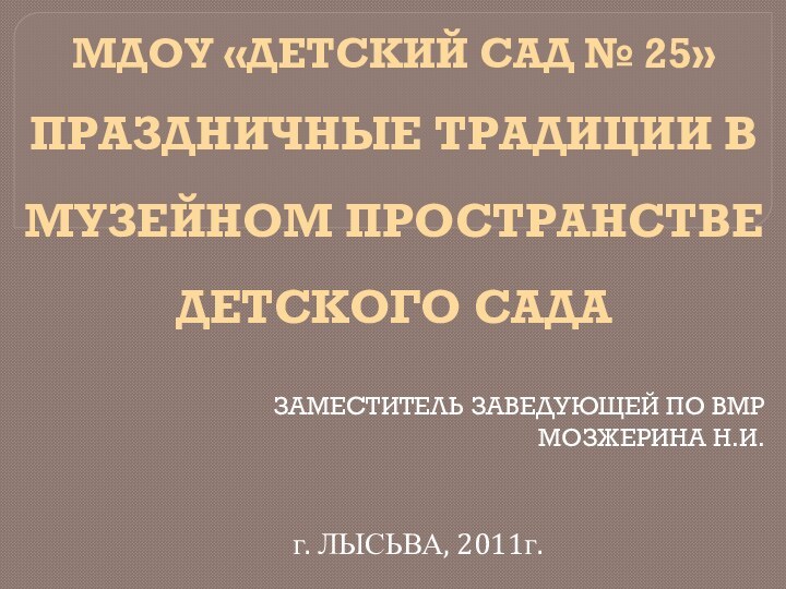 МДОУ «ДЕТСКИЙ САД № 25» ПРАЗДНИЧНЫЕ ТРАДИЦИИ В МУЗЕЙНОМ ПРОСТРАНСТВЕ ДЕТСКОГО САДА