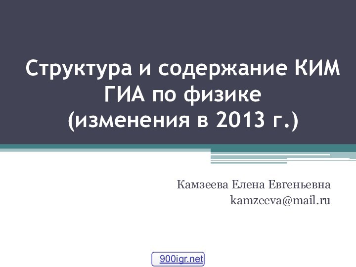 Структура и содержание КИМ ГИА по физике  (изменения в 2013 г.)Камзеева Елена Евгеньевнаkamzeeva@mail.ru