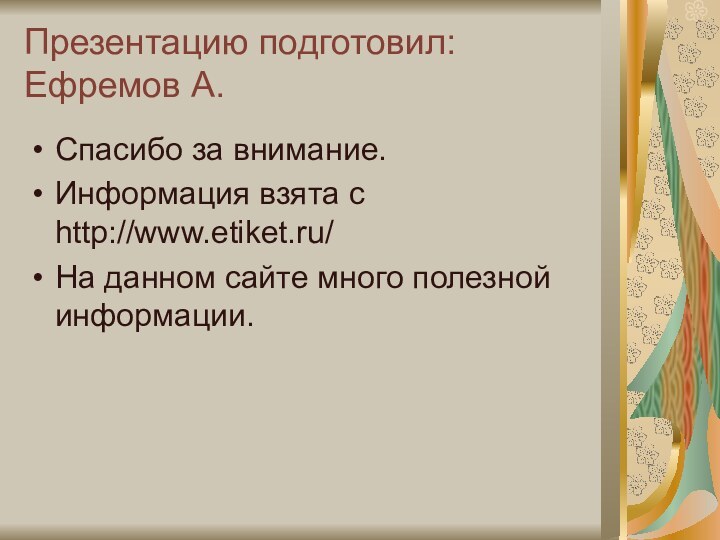 Презентацию подготовил: Ефремов А.Спасибо за внимание.Информация взята с http://www.etiket.ru/На данном сайте много полезной информации.