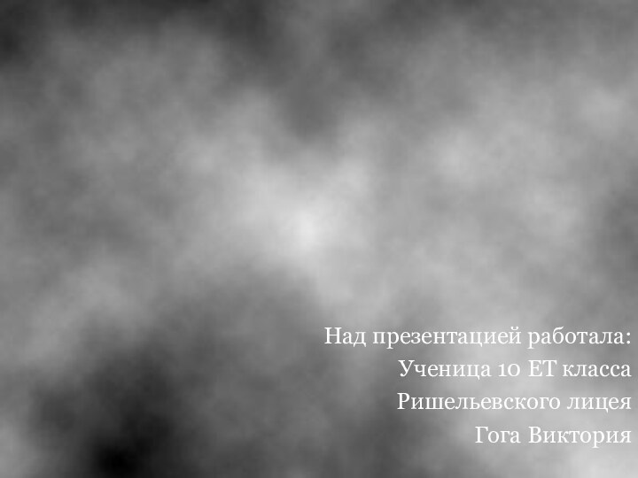 Над презентацией работала:Ученица 10 ЕТ классаРишельевского лицеяГога Виктория