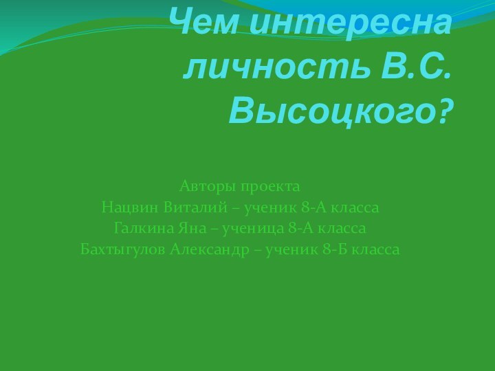 Чем интересна личность В.С. Высоцкого? Авторы проектаНацвин Виталий – ученик 8-А классаГалкина