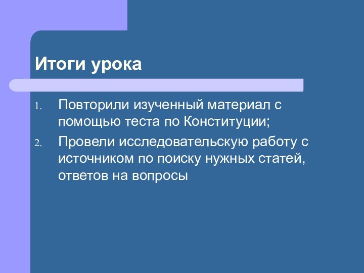 Итоги урокаПовторили изученный материал с помощью теста по Конституции;Провели исследовательскую работу с