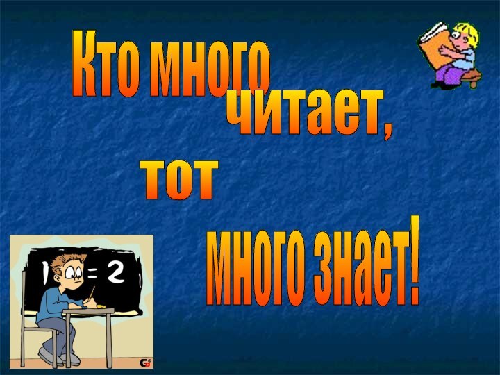 Кто многочитает,тотмного знает!