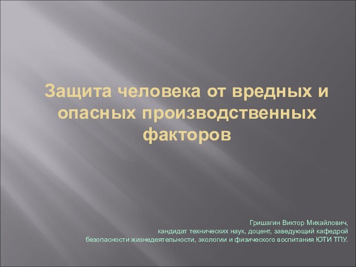 Защита человека от вредных и опасных производственных факторов Гришагин Виктор Михайлович, кандидат