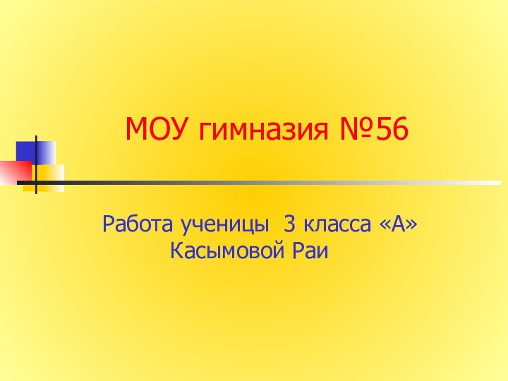 МОУ гимназия №56  Работа ученицы 3 класса «А» Касымовой Раи