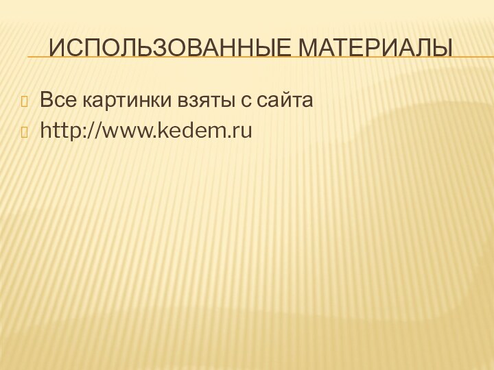 Использованные материалыВсе картинки взяты с сайта http://www.kedem.ru