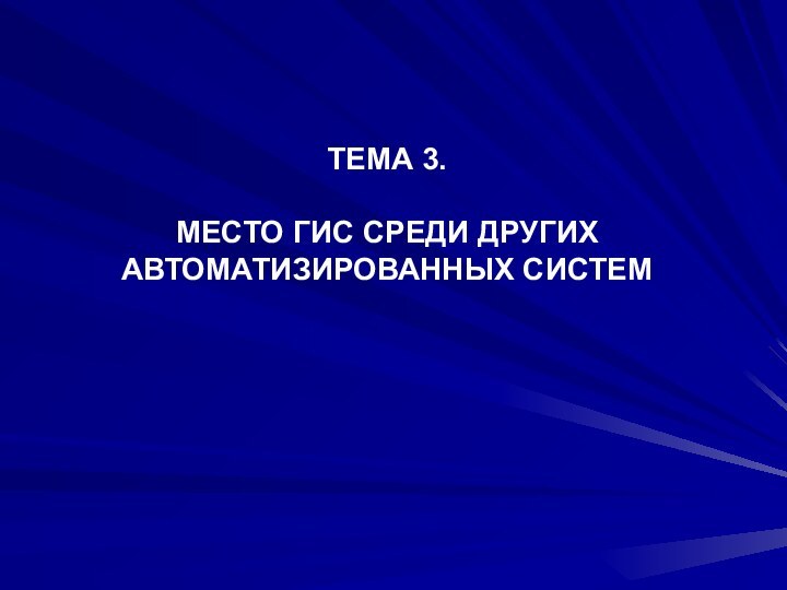 ТЕМА 3.   МЕСТО ГИС СРЕДИ ДРУГИХ АВТОМАТИЗИРОВАННЫХ СИСТЕМ