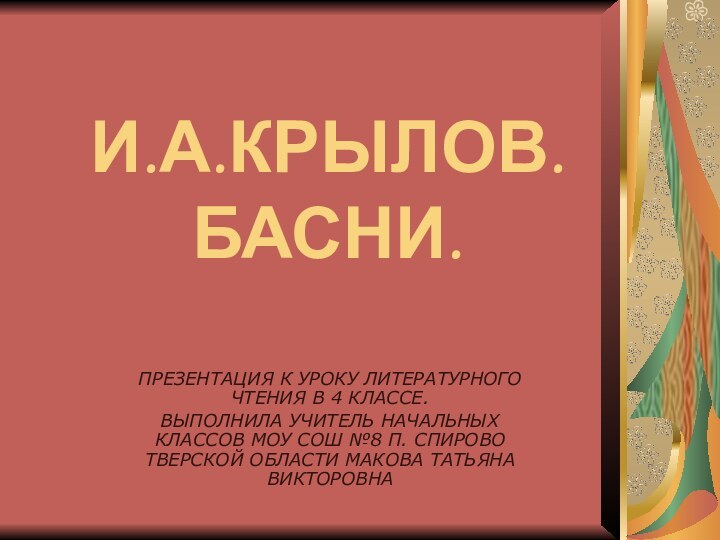 И.А.КРЫЛОВ. БАСНИ.ПРЕЗЕНТАЦИЯ К УРОКУ ЛИТЕРАТУРНОГО ЧТЕНИЯ В 4 КЛАССЕ.ВЫПОЛНИЛА УЧИТЕЛЬ НАЧАЛЬНЫХ КЛАССОВ