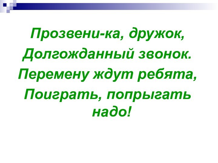 Прозвени-ка, дружок,Долгожданный звонок.Перемену ждут ребята,Поиграть, попрыгать надо!