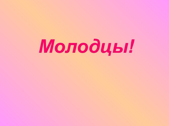 Молодцы!