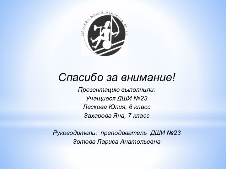 Спасибо за внимание!Презентацию выполнили:Учащиеся ДШИ №23 Лескова Юлия, 6 классЗахарова Яна, 7