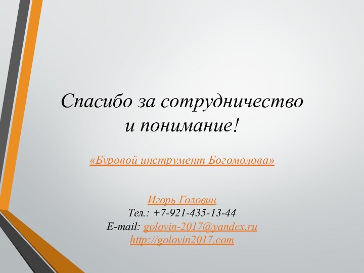 Спасибо за сотрудничество  и понимание!Игорь ГоловинТел.: +7-921-435-13-44E-mail: golovin-2017@yandex.ruhttp://golovin2017.com «Буровой инструмент Богомолова»