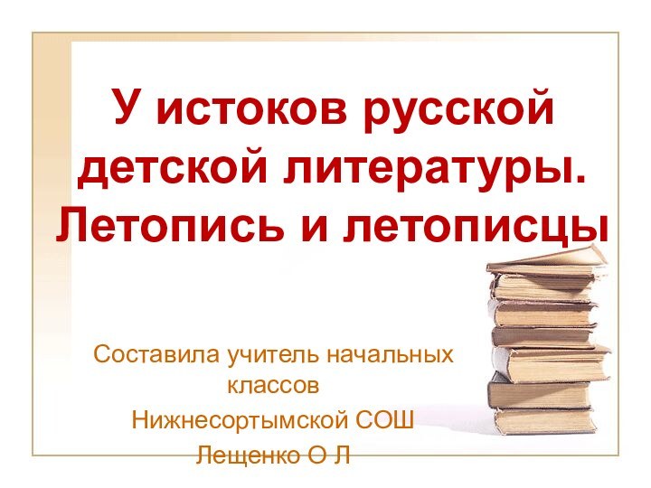 У истоков русской детской литературы.  Летопись и летописцыСоставила учитель начальных классов