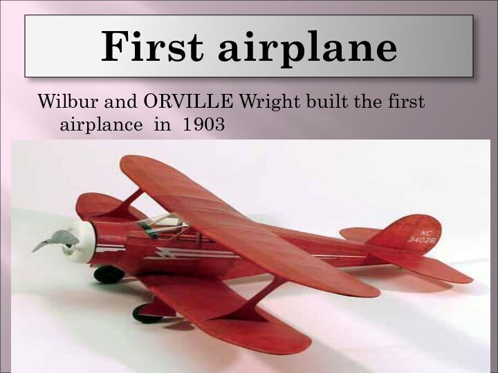 First airplane Wilbur and ORVILLE Wright built the first airplance in 1903