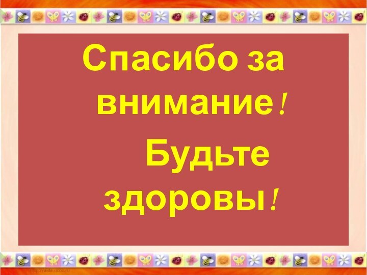 Спасибо за     внимание!   Будьте здоровы!